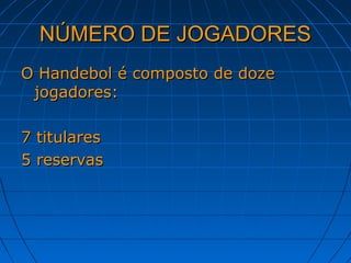 NÚMERO DE JOGADORESNÚMERO DE JOGADORES
O Handebol é composto de dozeO Handebol é composto de doze
jogadores:jogadores:
7 titulares7 titulares
5 reservas5 reservas
 