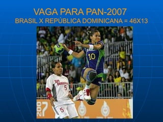 VAGA PARA PAN-2007
BRASIL X REPÚBLICA DOMINICANA = 46X13
 