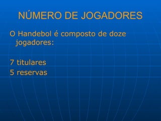NÚMERO DE JOGADORES
O Handebol é composto de doze
jogadores:
7 titulares
5 reservas
 