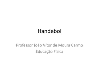 Handebol

Professor João Vítor de Moura Carmo
           Educação Física
 