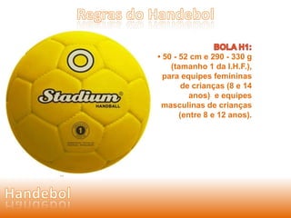 • 50 - 52 cm e 290 - 330 g 
(tamanho 1 da I.H.F.), 
para equipes femininas 
de crianças (8 e 14 
anos) e equipes 
masculinas de crianças 
(entre 8 e 12 anos). 
 