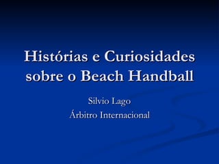 Histórias e Curiosidades sobre o Beach Handball Silvio Lago Árbitro Internacional 