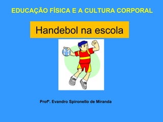 Handebol na escola
EDUCAÇÃO FÍSICA E A CULTURA CORPORAL
Profº. Evandro Spironello de Miranda
 