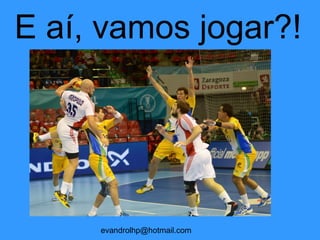 E aí, vamos jogar?!
evandrolhp@hotmail.com
 