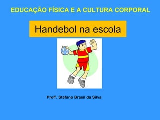 Handebol na escola
EDUCAÇÃO FÍSICA E A CULTURA CORPORAL
Profº. Stefano Brasil da Silva
 