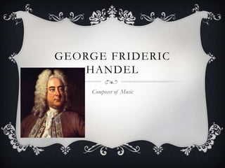 GEORGE FRIDERIC
HANDEL
Composer of Music

 
