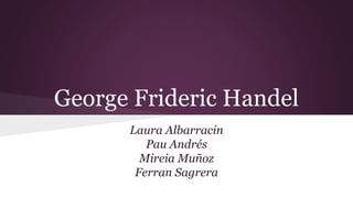 George Frideric Handel
Laura Albarracin
Pau Andrés
Mireia Muñoz
Ferran Sagrera
 
