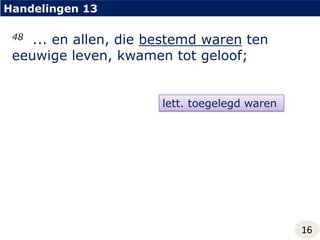 Handelingen 1348... en allen, die bestemd waren ten eeuwige leven, kwamen tot geloof;lett. toegelegd waren16