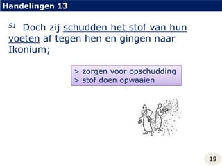 Handelingen 1351  Doch zij schudden het stof van hun voeten af tegen hen en gingen naar Ikonium;> zorgen voor opschudding> stof doen opwaaien19