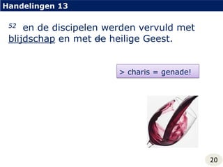 Handelingen 1352  en de discipelen werden vervuld met blijdschap en met deheilige Geest.> charis = genade!20