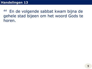 Handelingen 1344  En de volgende sabbat kwam bijna de gehele stad bijeen om het woord Gods te horen.9