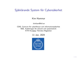 1/12
Självlärande System för Cybersäkerhet
Kim Hammar
kimham@kth.se
CDIS, Centrum för cyberförsvar och informationssäkerhet
NSE, Avdelningen för nätverk och systemteknik
KTH Kungliga Tekniska Högskolan
11 Jan, 2024
 