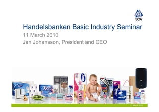 Handelsbanken Basic Industry Seminar
11 March 2010
Jan Johansson, President and CEO




                                   11 March 2010
 