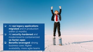 3
❏ All 152 legacy applications
migrated and in production
within 17 months
❏ All security-hardened and
modernized to cont...