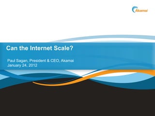 Can the Internet Scale?
Paul Sagan, President & CEO, Akamai
January 24, 2012




                                      ©2012 Akamai
 
