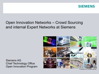 Siemens AG Chief Technology Office Open Innovation Program Open Innovation Networks – Crowd Sourcing and internal Expert Networks at Siemens 