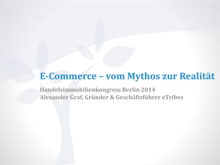 E-Commerce – vom Mythos zur Realität
Handelsimmobilienkongress Berlin 2014
Alexander Graf, Gründer & Geschäftsführer eTribes

 