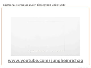 Emotionalisieren Sie durch Bewegtbild und Musik!




   www.youtube.com/jungheinrichag
                                                   © Copyright Cohen + West
 