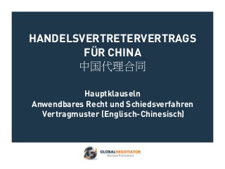 HANDELSVERTRETERVERTRAGS
FÜR CHINA
中国代理合同
Hauptklauseln
Anwendbares Recht und Schiedsverfahren
Vertragmuster (Englisch-Chinesisch)
 