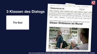 3 Klassen des Dialogs

   The Bad




             http://www.sueddeutsche.de/digital/vegetarier-wettern-gegen-ing-diba-dieser-shitstorm-ist-wurst-1.1256820
 