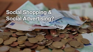 Social Shopping &
Social Advertising?
 