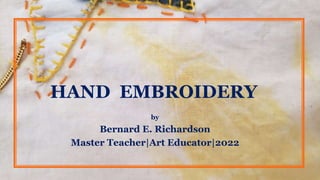 HAND EMBROIDERY
by
Bernard E. Richardson
Master Teacher|Art Educator|2022
 