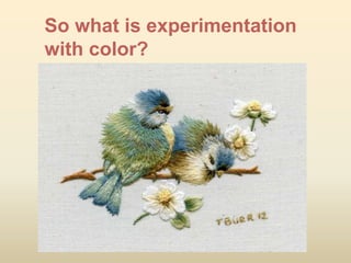 So what is experimentation
with color?
 