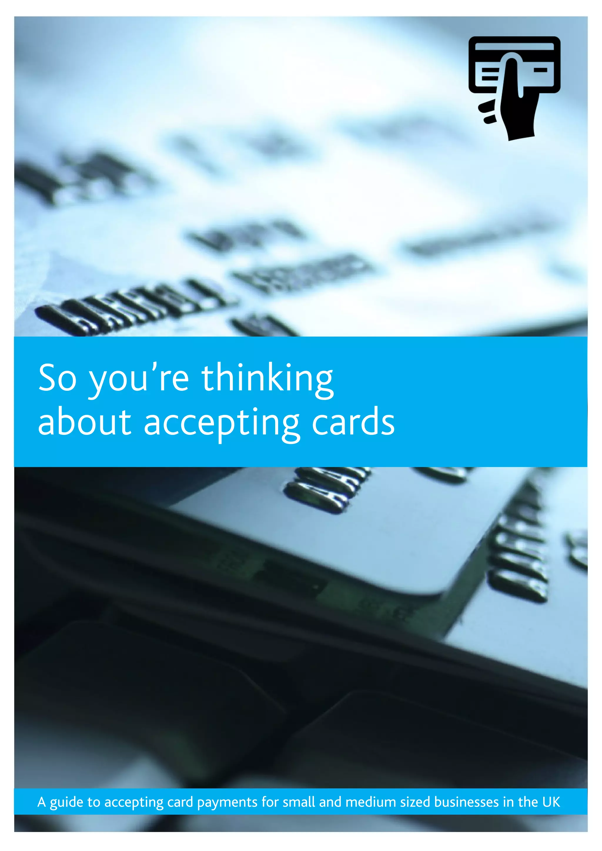 So you’re thinking
about accepting cards
A guide to accepting card payments for small and medium sized businesses in the UK
 