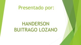 Presentado por:
HANDERSON
BUITRAGO LOZANO
 