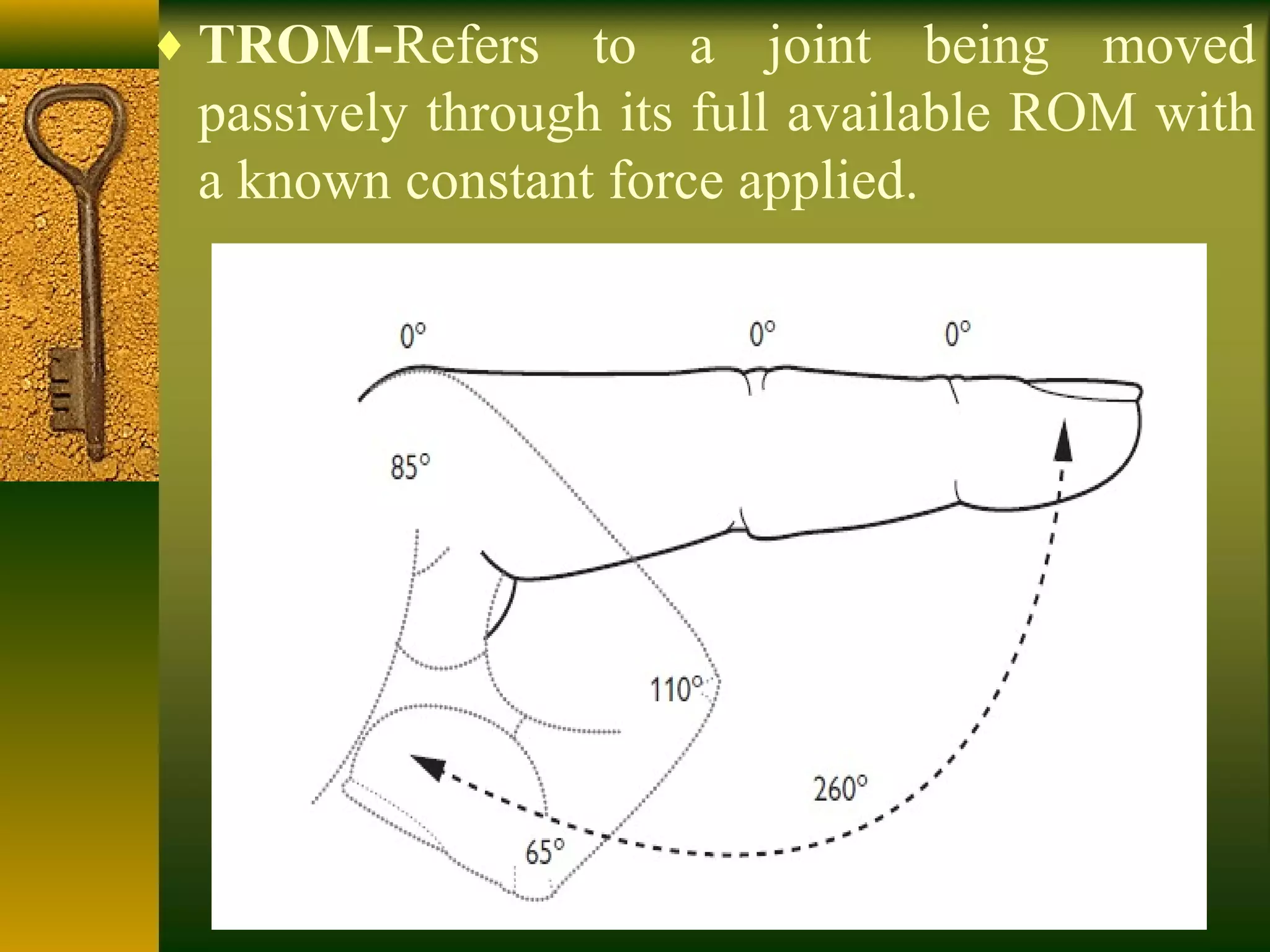 ♦ TROM-Refers to a joint being moved
passively through its full available ROM with
a known constant force applied.
 