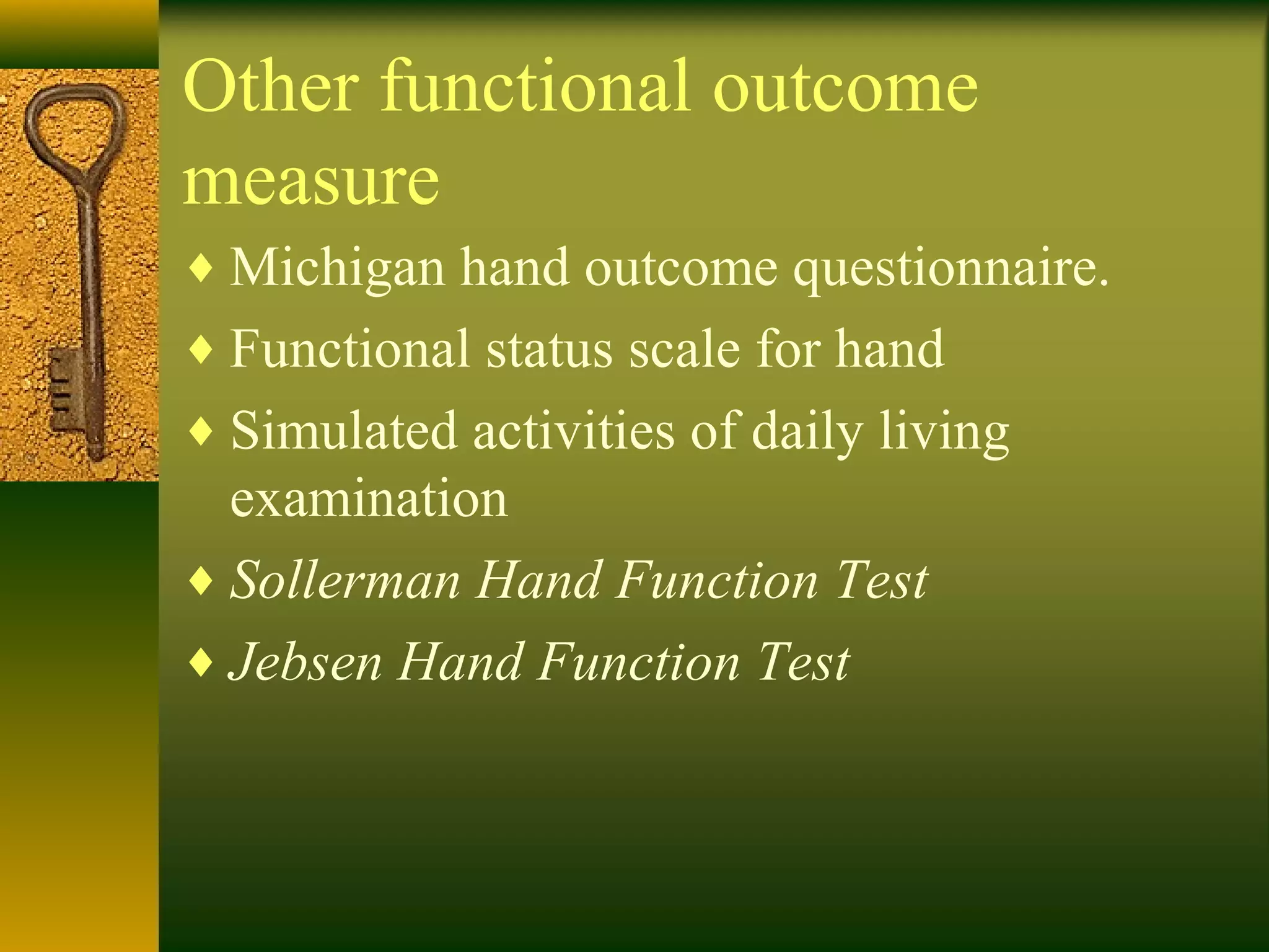 Other functional outcome
measure
♦ Michigan hand outcome questionnaire.
♦ Functional status scale for hand
♦ Simulated activities of daily living
examination
♦ Sollerman Hand Function Test
♦ Jebsen Hand Function Test
 