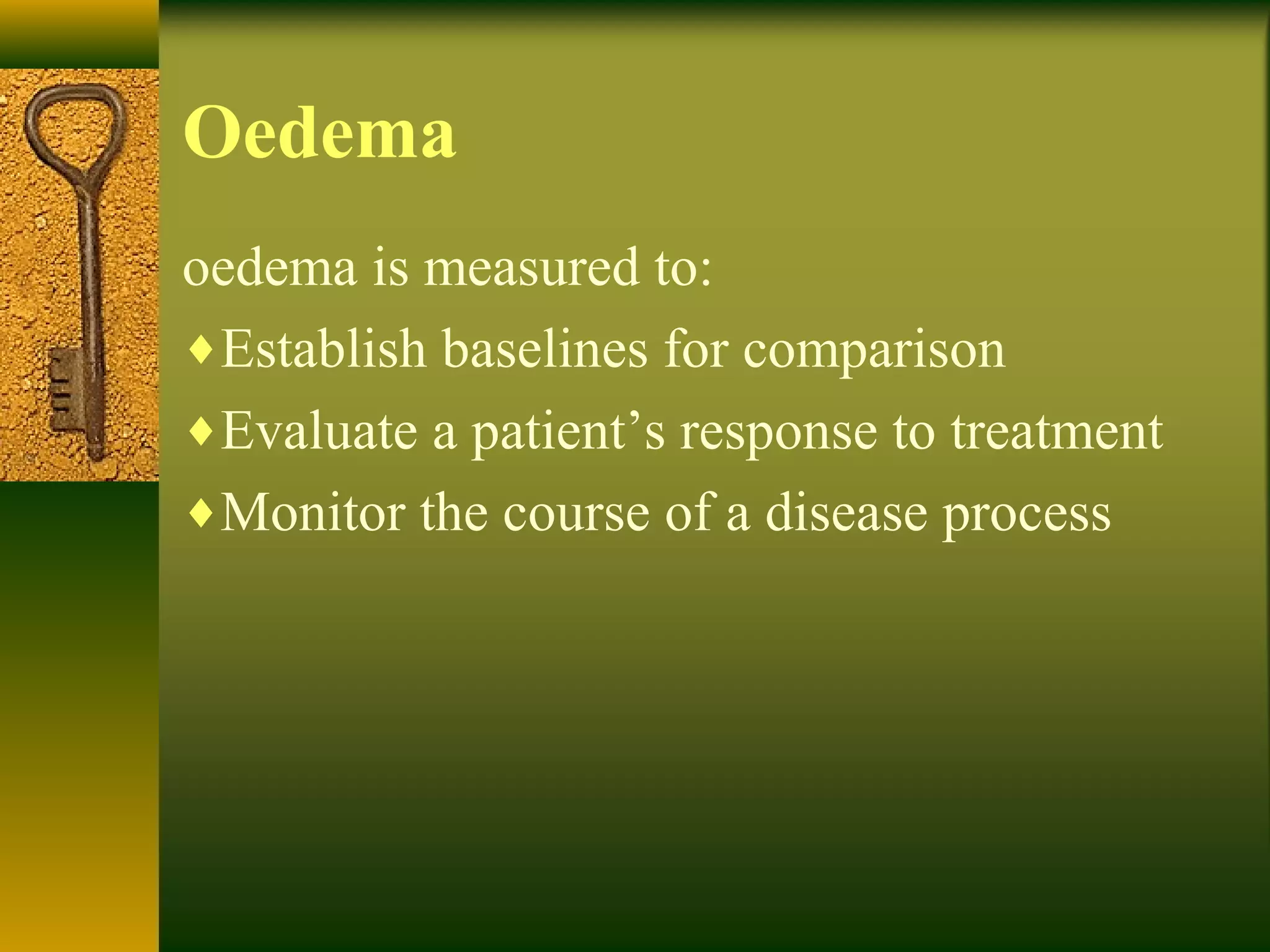 Oedema
oedema is measured to:
♦Establish baselines for comparison
♦Evaluate a patient’s response to treatment
♦Monitor the course of a disease process
 