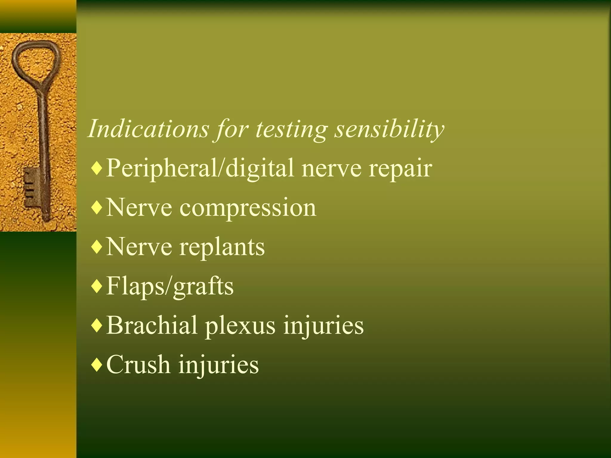 Indications for testing sensibility
♦Peripheral/digital nerve repair
♦Nerve compression
♦Nerve replants
♦Flaps/grafts
♦Brachial plexus injuries
♦Crush injuries
 