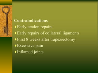 Contraindications
♦Early tendon repairs
♦Early repairs of collateral ligaments
♦First 8 weeks after trapeziectomy
♦Excessive pain
♦Inflamed joints
 
