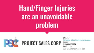 Hand/Finger Injuries
are an unavoidable
problem
PROJECT SALES CORP
EMAIL:
info@projectsalescorp.com
PHONE:
(+91)9100932334
WEBSITE:
www.pschandsfree.com
 