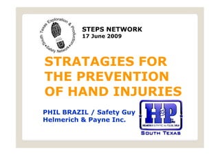 STEPS NETWORK
          17 June 2009




STRATAGIES FOR
THE PREVENTION
OF HAND INJURIES
PHIL BRAZIL / Safety Guy
Helmerich & Payne Inc.

                           .
 
