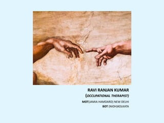 RAVI RANJAN KUMAR
(OCCUPATIONAL THERAPIST)
MOT(JAMIA HAMDARD) NEW DELHI
BOT (NIOH)KOLKATA
 