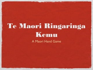 Te Maori Ringaringa
Kemu
A Maori Hand Game
 