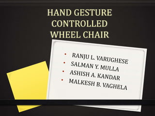HAND GESTURE
CONTROLLED
WHEEL CHAIR
 
