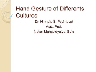 Hand Gesture of Differents
Cultures
      Dr. Nirmala S. Padmavat
             Asst. Prof.
      Nutan Mahavidyalya, Selu
 