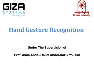 Hand Gesture Recognition

         Under The Supervision of

 Prof. Aliaa Abdel-Halim Abdel-Razik Youssif
 