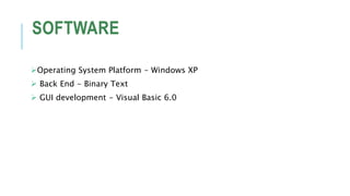 SOFTWARE
Operating System Platform - Windows XP
 Back End - Binary Text
 GUI development - Visual Basic 6.0
 