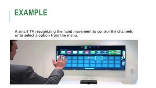 EXAMPLE
A smart TV recognizing the hand movement to control the channels
or to select a option from the menu.
 