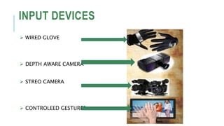  WIRED GLOVE
 DEPTH AWARE CAMERA
 STREO CAMERA
 CONTROLEED GESTURES
INPUT DEVICES
 