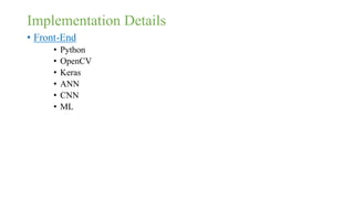 Implementation Details
• Front-End
• Python
• OpenCV
• Keras
• ANN
• CNN
• ML
 