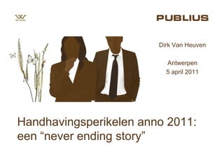 Dirk Van Heuven

                          Antwerpen
                          5 april 2011




Handhavingsperikelen anno 2011:
een “never ending story”
 