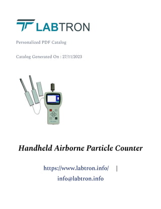 Personalized PDF Catalog
Catalog Generated On : 27/11/2023
Handheld Airborne Particle Counter
https://www.labtron.info/ |
info@labtron.info
 
