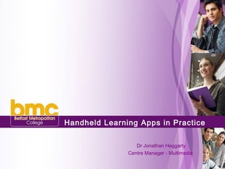 Handheld Learning Apps in Practice     Dr Jonathan Heggarty Centre Manager - Multimedia  