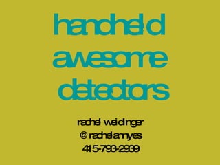 handheld  awesome  detectors rachel weidinger @rachelannyes 415-793-2939 
