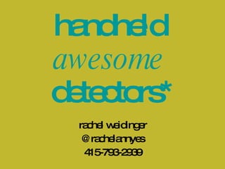 handheld  awesome   detectors* rachel weidinger @rachelannyes 415-793-2939 